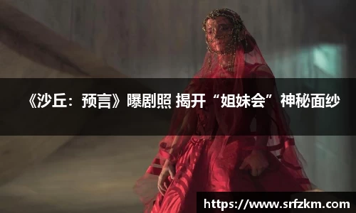 PG国际《沙丘：预言》曝剧照 揭开“姐妹会”神秘面纱