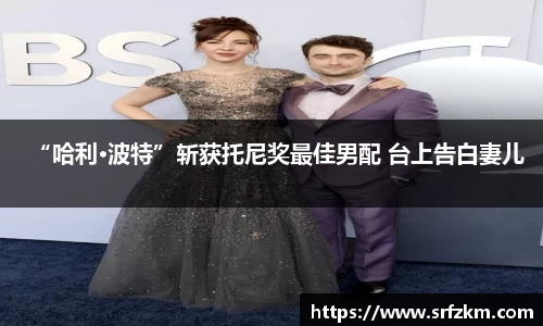 PG国际“哈利·波特”斩获托尼奖最佳男配 台上告白妻儿